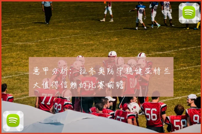 意甲分析：拉齐奥防守稳健亚特兰大值得信赖的比赛前瞻