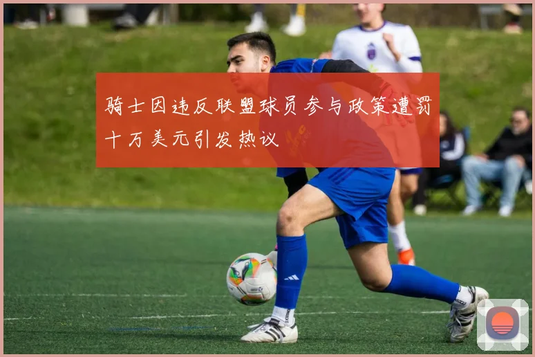骑士因违反联盟球员参与政策遭罚十万美元引发热议