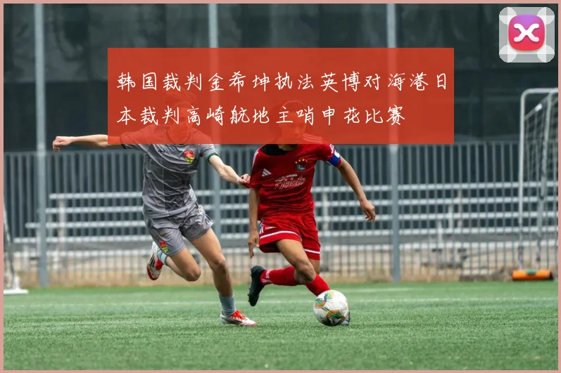 韩国裁判金希坤执法英博对海港日本裁判高崎航地主哨申花比赛