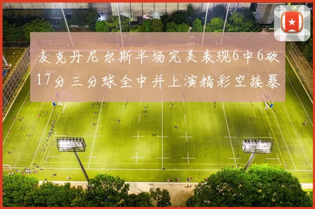 麦克丹尼尔斯半场完美表现6中6砍17分三分球全中并上演精彩空接暴扣