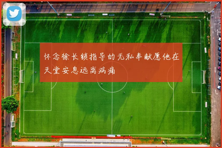 怀念徐长锁指导的无私奉献愿他在天堂安息远离病痛
