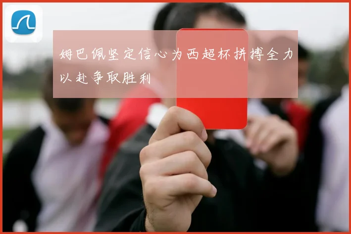 姆巴佩坚定信心为西超杯拼搏全力以赴争取胜利