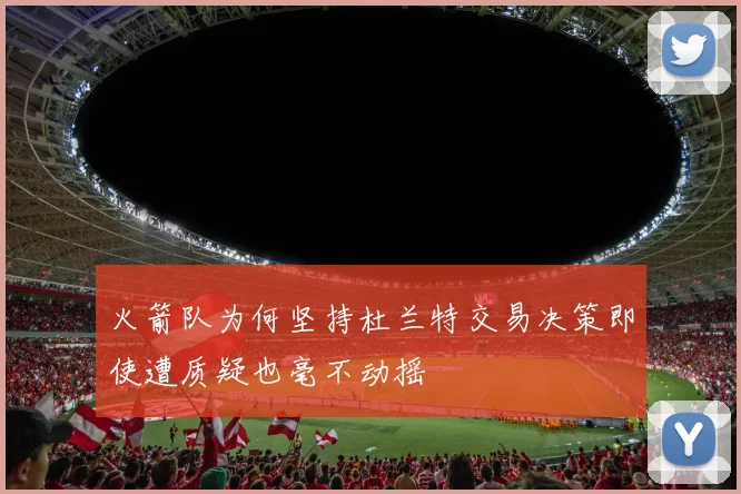 火箭队为何坚持杜兰特交易决策即使遭质疑也毫不动摇