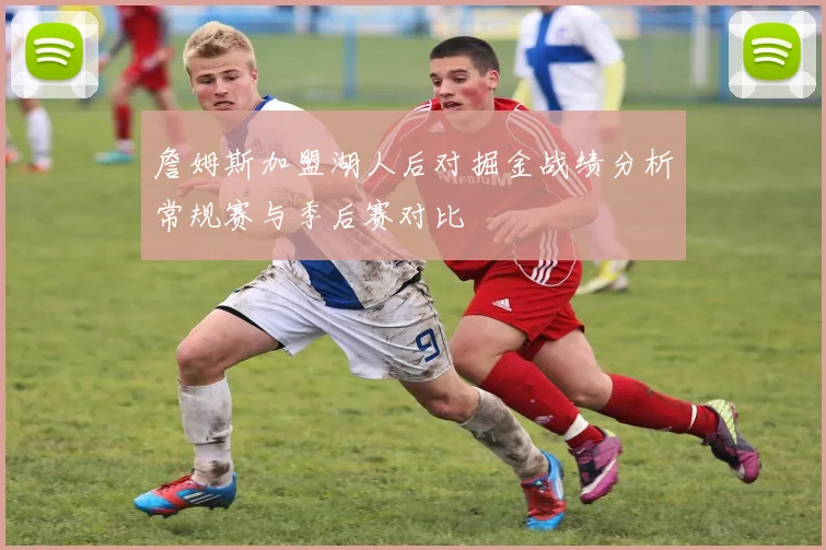 詹姆斯加盟湖人后对掘金战绩分析常规赛与季后赛对比
