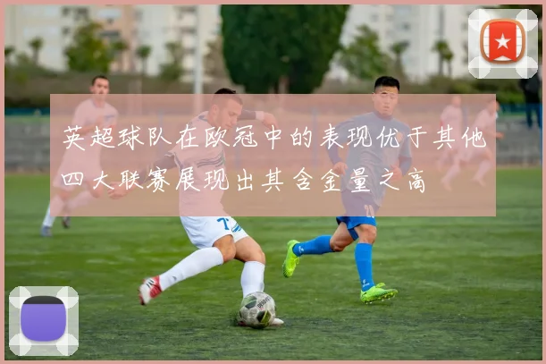 英超球队在欧冠中的表现优于其他四大联赛展现出其含金量之高