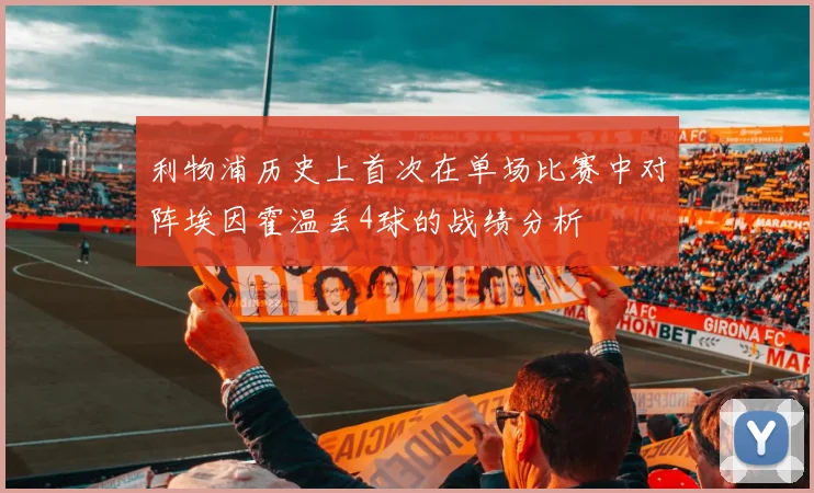 利物浦历史上首次在单场比赛中对阵埃因霍温丢4球的战绩分析