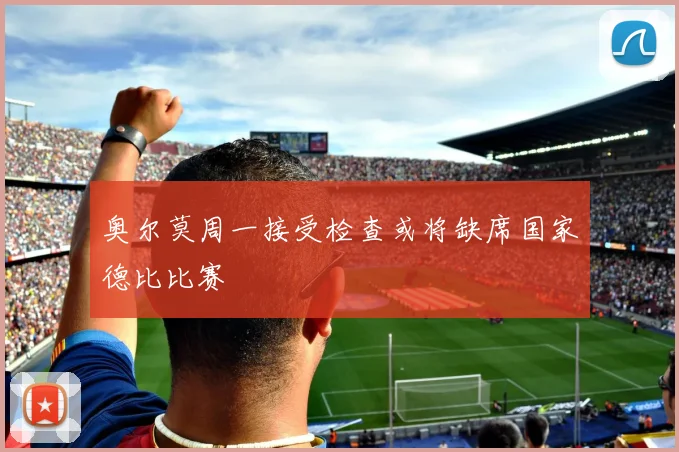 奥尔莫周一接受检查或将缺席国家德比比赛