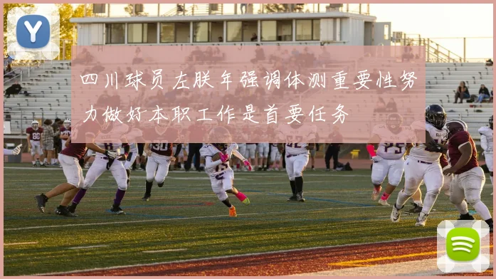 四川球员左朕年强调体测重要性努力做好本职工作是首要任务