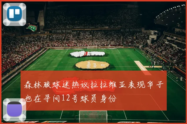 森林狼球迷热议拉拉维亚表现华子也在寻问12号球员身份