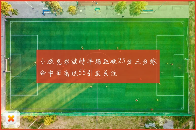 小迈克尔波特半场狂砍25分三分球命中率高达55引发关注