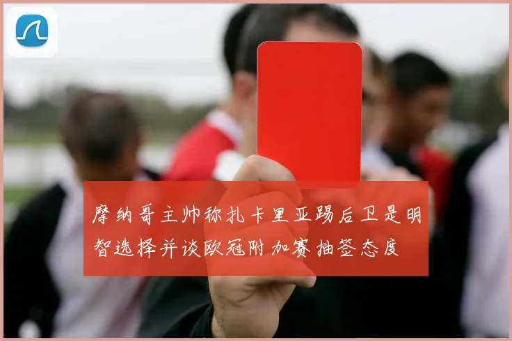 摩纳哥主帅称扎卡里亚踢后卫是明智选择并谈欧冠附加赛抽签态度
