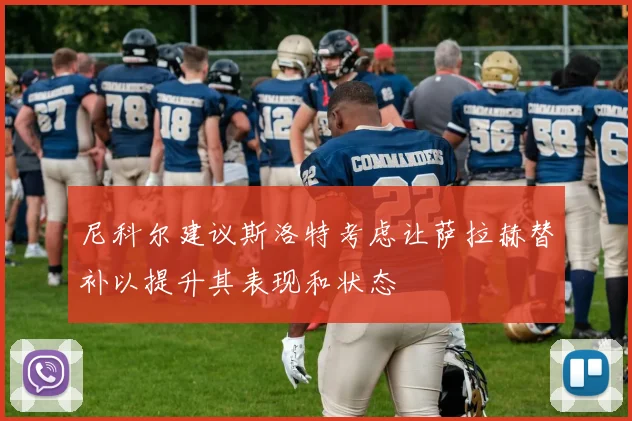 尼科尔建议斯洛特考虑让萨拉赫替补以提升其表现和状态