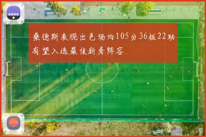 桑德斯表现出色场均105分36板22助有望入选最佳新秀阵容
